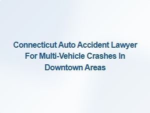 Connecticut Lawyer for Multi-Vehicle Crashes in Downtown Areas