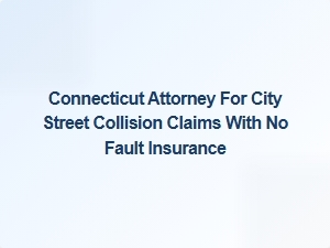 Connecticut Attorney for City Street Collision Claims with No Fault Insurance