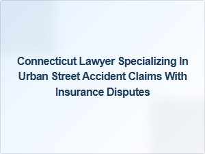 Connecticut Lawyer for Urban Street Accident Claims and Insurance Disputes
