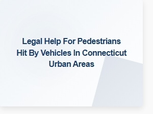 Legal Support for Pedestrians Hit by Cars in Connecticut Cities